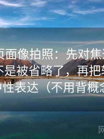 91网站页面像拍照：先对焦这段话的条件是不是被省略了，再把转述改成中性表达（不用背概念）