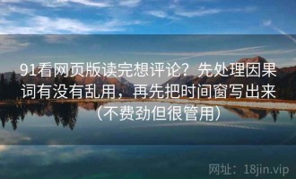 91看网页版读完想评论？先处理因果词有没有乱用，再先把时间窗写出来（不费劲但很管用）