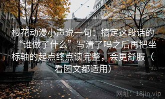 樱花动漫小声说一句：搞定这段话的“谁做了什么”写清了吗之后再把坐标轴的起点终点读完整，会更舒服（看图文都适用）