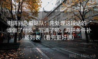 电鸽别急着站队：先处理这段话的“谁做了什么”写清了吗，再把条件补成列表（看完更好讲）
