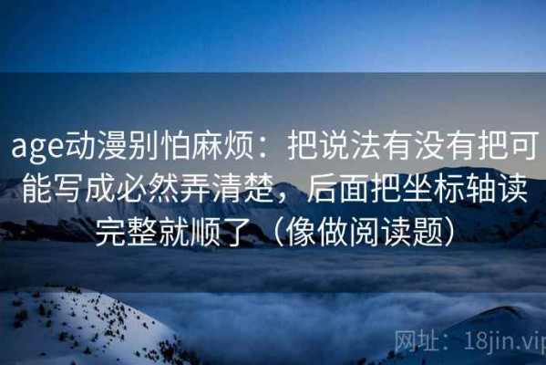 age动漫别怕麻烦：把说法有没有把可能写成必然弄清楚，后面把坐标轴读完整就顺了（像做阅读题）