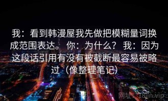 我：看到韩漫屋我先做把模糊量词换成范围表达。 你：为什么？ 我：因为这段话引用有没有被截断最容易被略过（像整理笔记）